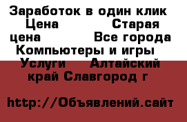 Заработок в один клик › Цена ­ 1 000 › Старая цена ­ 1 000 - Все города Компьютеры и игры » Услуги   . Алтайский край,Славгород г.